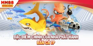 Đặc điểm chính của nhà phát hành bắn cá TP