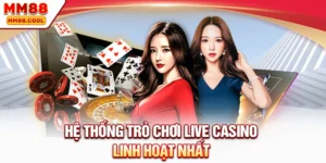 Hệ thống trò chơi live casino linh hoạt nhất