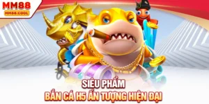 Siêu phẩm bắn cá H5 ấn tượng hiện đại