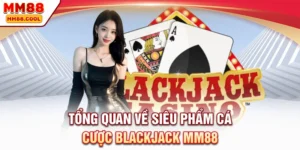 Tổng quan về siêu phẩm cá cược Blackjack MM88